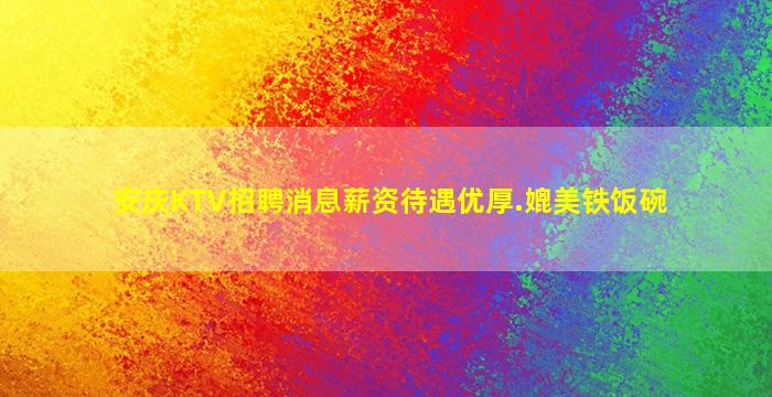 安庆KTV招聘消息薪资待遇优厚.媲美铁饭碗