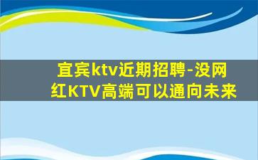宜宾ktv近期招聘-没网红KTV高端可以通向未来